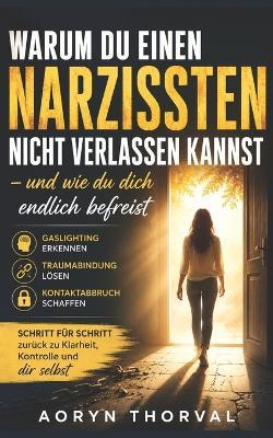 Warum du einen Narzissten nicht verlassen kannst - und wie du dich endlich befreist: Gaslighting erkennen, Traumabindung lösen und den Kontaktabbruch zum Narzissten schaffen - Aoryn Thorval - cover