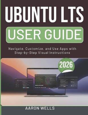 Ubuntu Lts User Guide 2026: Navigate, Customize, and Use Apps with Step-by-Step Visual Instructions - Aaron Wells - cover