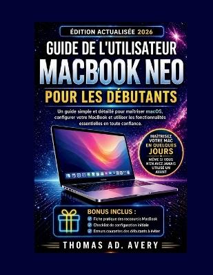 Guide de l'Utilisateur Macbook Neo Pour Les Débutants: Un guide simple et détaillé pour maîtriser macOS, configurer votre MacBook et utiliser les fonctionnalités essentielles en toute confiance - Thomas Ad Avery - cover