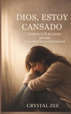 Dios, Estoy Cansado: Cuando la fe se siente pesada y tu corazón no descansará - Crystal Zee - cover