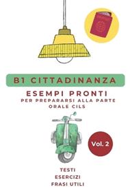 Manuale di Preparazione Esame CILS B1 Cittadinanza: Esempi Pronti, Esercizi e Frasi Utili per Superare la Prova Orale al Primo Colpo. Vol.2