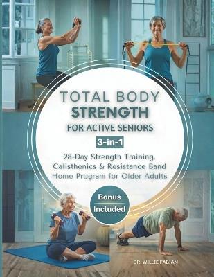 Total Body Strength for Active Seniors 3-in-1: 28-Day Strength Training, Calisthenics & Resistance Band Home Program for Older Adults - Willie Fabian - cover