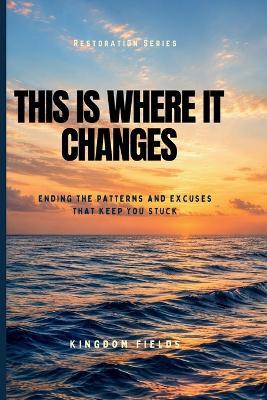 This Is Where It Changes: How to Finally Break Free, Overcome Self-Sabotage, and Become Who You Were Meant to Be - Kingdom Fields - cover