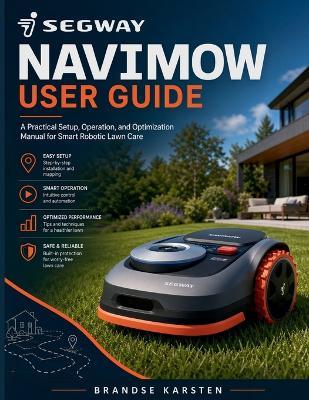 Segway Navimow User Guide: A Practical Setup, Operation, and Optimization Manual for Smart Robotic Lawn Care - Brandse Karsten - cover