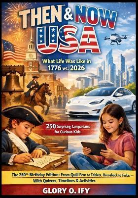 Then & Now USA: 250 Surprising Comparisons for Curious Kids: The 250th Birthday Edition: From Quill Pens to Tablets, Horseback to Teslas - With Quizzes, Timelines & Activities - Glory O Ify - cover