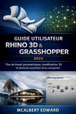 Guide Utilisateur Rhino 3D & Grasshopper 2026: Flux de travail paramétriques, modélisation 3D et éléments essentiels de la conception - McAlbert Edward - cover