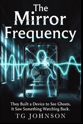 The Mirror Frequency: A Scientific Paranormal Thriller - Tg Johnson - cover
