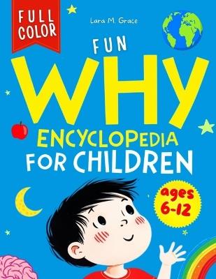 Fun Why Encyclopedia for Children Ages 6-12: Curious Questions and Answers with Facts, Illustrations and Easy Interactive Activities about Science, Human Body, Space, Animals, Physics and More - Lara M Grace - cover