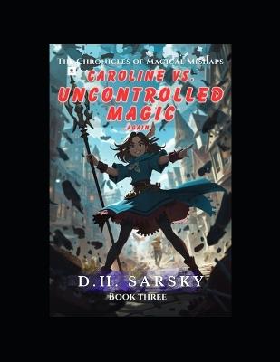 Carolina vs. Uncontrolled Magic Again: The Bureau of Magical Mishaps - D H Sarsky - cover