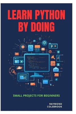 Learn Python by Doing: Small Projects for Beginners - Raymond Colebrook - cover
