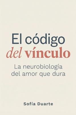 El código del vínculo: La neurobiología del amor que dura - Sofía Duarte - cover