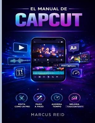 El Manual de Capcut: Una guía para principiantes sobre cómo editar vídeos impresionantes TikTok, Instagram Reels y YouTube Shorts - Marcus Reid - cover
