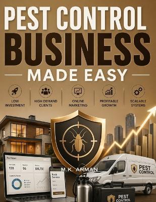 Pest Control Business Made Easy: A Step-by-Step Blueprint to Start, Market, and Grow a Profitable Pest Control Business Online with Low Investment, High Demand Clients, and Scalable Systems - M K Arman - cover