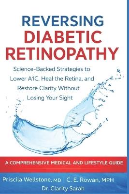 Reversing Diabetic Retinopathy: Science-Backed Strategies to Lower A1C, Heal the Retina, and Restore Clarity Without Losing Your Sight - C E Rowan Mph,Clarity Sarah,Priscila Wellstone - cover