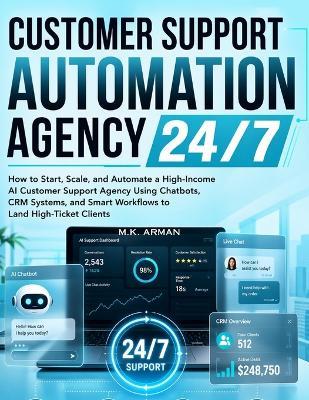 Customer Support Automation Agency 24/7: How to Start, Scale, and Automate a High-Income AI Customer Support Agency Using Chatbots, CRM Systems, and Smart Workflows to Land High-Ticket Clients - M K Arman - cover