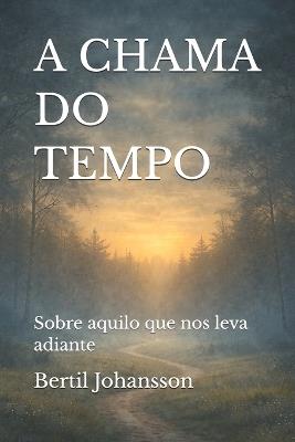 A Chama Do Tempo: Sobre aquilo que nos leva adiante - Bertil Johansson - cover
