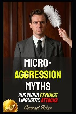 Micro-Aggression Myths: Surviving Feminist Linguistic Attacks - Conrad Riker - cover