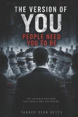 The Version Of You People Need You To Be: The Invisible Pressure That Keeps You Predictable, Useful, and Controlled - Tanner Betts - cover