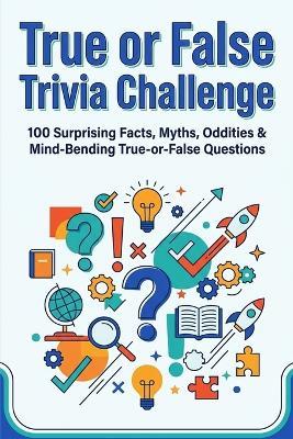 True or False Trivia Challenge: 100 Surprising Facts, Myths, Oddities & Mind Bending True-or-False Questions - Neymar Senior - cover