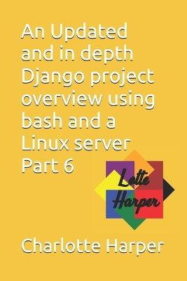 An Updated and in depth Django project overview using bash and a Linux server Part 6 - Charlotte Grace Harper - cover