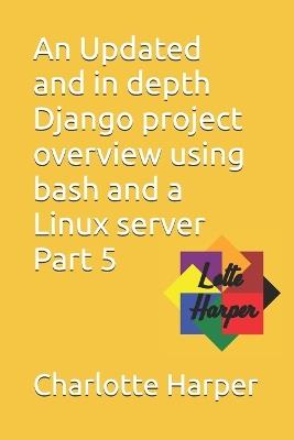 An Updated and in depth Django project overview using bash and a Linux server Part 5 - Charlotte Grace Harper - cover