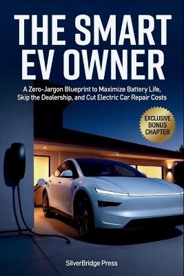 The Smart EV Owner: A Zero-Jargon Blueprint to Maximize Battery Life, Skip the Dealership, and Cut Electric Car Repair Costs - Silverbridge Press - cover