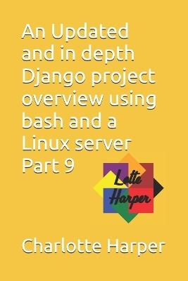 An Updated and in depth Django project overview using bash and a Linux server Part 9 - Charlotte Grace Harper - cover