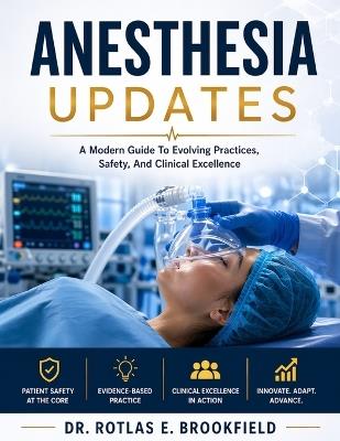 Anesthesia Updates: A Modern Guide To Evolving Practices, Safety, And Clinical Excellence - Rotlas E Brookfield - cover