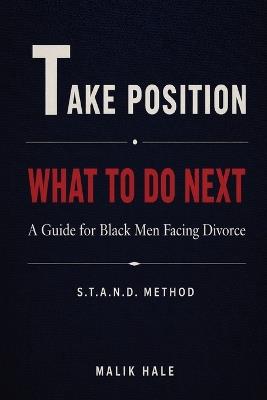 What to Do Next: A Practical Guide for Black Men Facing Divorce : T - Take Position - Malik Hale - cover