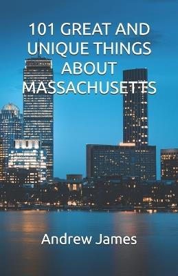 101 Great and Unique Things about Massachusetts - Andrew James - cover