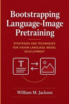 Bootstrapping Language-Image Pretraining: Strategies and Techniques for Vision-Language Model Development - William M Jackson - cover