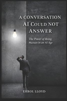 A Conversation AI Could Not Answer: The Power of Being Human in an AI Age - Errol Lloyd - cover