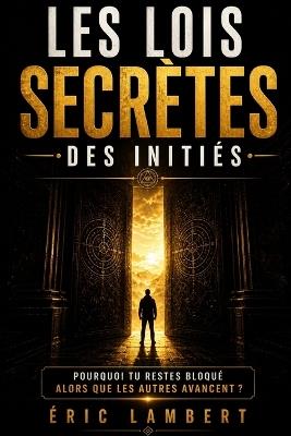Les lois secrètes des initiés: Pourquoi tu restes bloqué alors que les autres avancent - Eric Lambert - cover