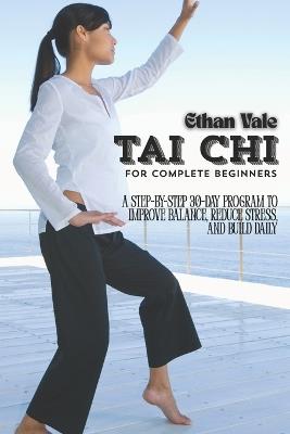 Tai Chi for Complete Beginners: A Step-by-Step 30-Day Program to Improve Balance, Reduce Stress, and Build Daily Energy - Ethan Vale - cover