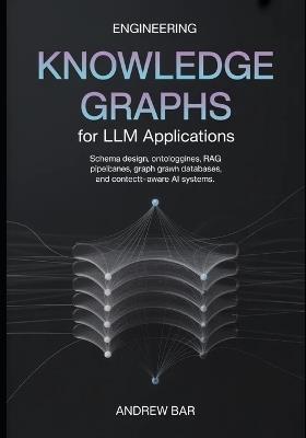 Engineering Knowledge Graphs for LLM Applications: Schema Design, Ontologies, RAG Pipelines, Graph Databases, and Context-Aware AI Systems - Andrew Bar - cover