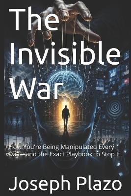 The Invisible War: How You're Being Manipulated Every Day-and the Exact Playbook to Stop It - Joseph Plazo - cover