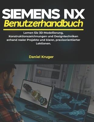 Siemens NX Benutzerhandbuch: Lernen Sie 3D-Modellierung, Konstruktionszeichnungen und Designtechniken anhand realer Projekte und klarer, praxisorientierter Lektionen. - Daniel Kruger - cover