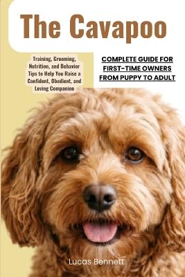 The Cavapoo Complete Guide for First-Time Owners from Puppy to Adult: Training, Grooming, Nutrition, and Behavior Tips to Help You Raise a Confident, Obedient, and Loving Companion - Lucas Bennett - cover