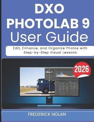 Dxo Photolab 9 User Guide 2026: Edit, Enhance, and Organize Photos with Step-by-Step Visual Lessons - Frederick Nolan - cover