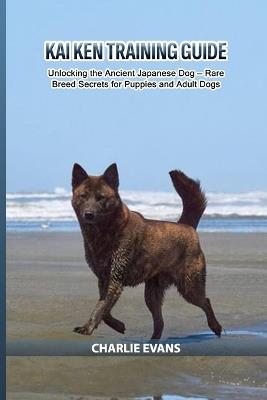 Kai Ken Training Guide: Unlocking the Ancient Japanese Dog - Rare Breed Secrets for Puppies and Adult Dogs - Charlie Evans - cover