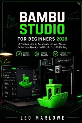 Bambu Studio for Beginners 2026: A Practical Step-by-Step Guide to Faster Slicing, Better Print Quality, and Hassle-Free 3D Printing - Leo Marlowe - cover
