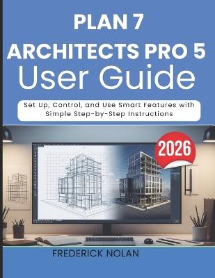 Plan 7 Architects Pro 5 User Guide 2026: Learn Tools, Layouts, and Workflows for Precise and Professional Designs - Frederick Nolan - cover