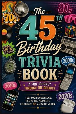 The 45th Birthday Trivia Book: A Fun Journey Through the Decades - Liam Calder - cover