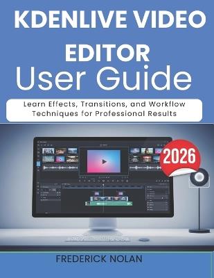 Kdenlive Video Editor User Guide 2026: Learn Effects, Transitions, and Workflow Techniques for Professional Results - Frederick Nolan - cover