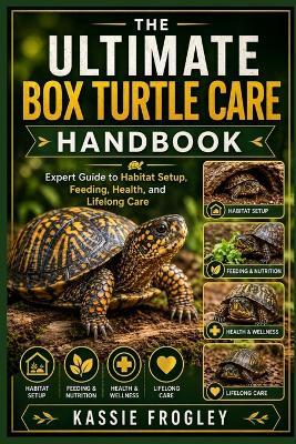 The Ultimate Box Turtle Care Handbook: Expert Guide to Habitat Setup, Feeding, Health, and Lifelong Care - Kassie Frogley - cover