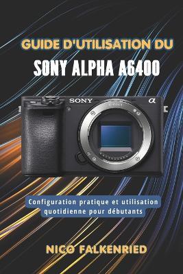 Guide d'utilisation du Sony Alpha a6400: Configuration pratique et utilisation quotidienne pour débutants - Nico Falkenried - cover