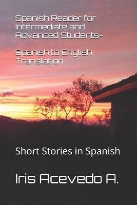 Spanish Reader for Intermediate and Advanced Students-Spanish to English Translation: Short Stories in Spanish - Iris Acevedo a - cover