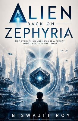 Alien Back on Zephyria: Not Everything Unknown Is A Threat. Sometimes, It Is The Truth. - Biswajit Roy - cover