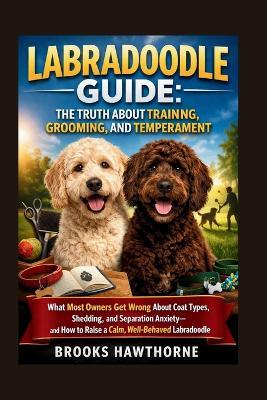 Labradoodle Guide: THE TRUTH ABOUT TRAINING, GROOMING, AND TEMPERAMENT: What Most Owners Get Wrong About Coat Types, Shedding, and Separation Anxiety-and How to Raise a Calm, Well-Behaved Labradoodle - Brooks Hawthorne - cover