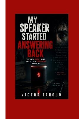 My Speaker Started Answering Back: The Voice Wasn't Mine... And It Knew Everything About Me - Victor Farouq - cover